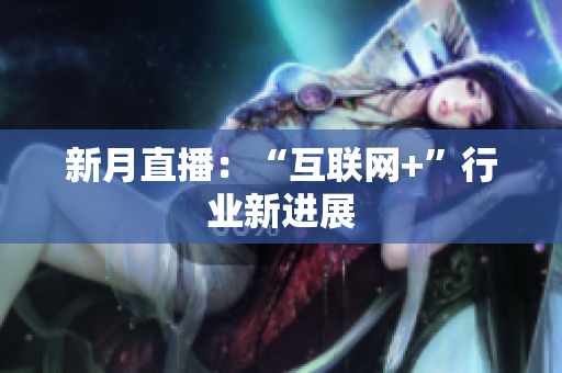 新月直播：“互联网+”行业新进展