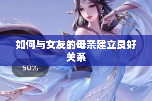 如何与女友的母亲建立良好关系