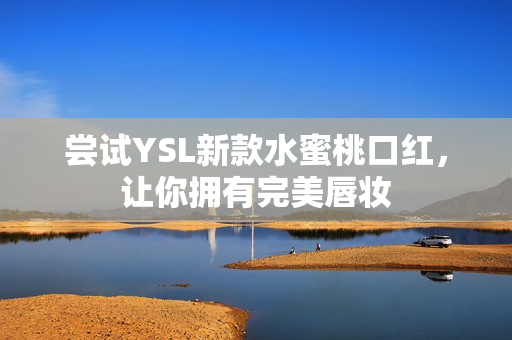 尝试YSL新款水蜜桃口红，让你拥有完美唇妆