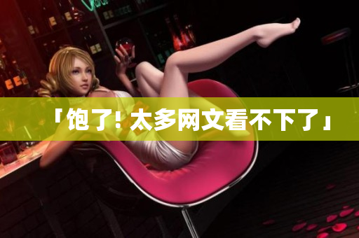 「饱了! 太多网文看不下了」