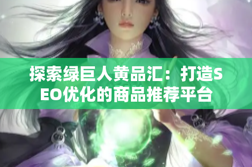 探索绿巨人黄品汇：打造SEO优化的商品推荐平台