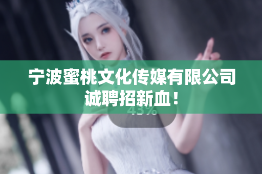 宁波蜜桃文化传媒有限公司诚聘招新血！