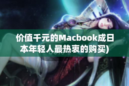 价值千元的Macbook成日本年轻人最热衷的购买)