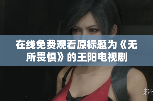 在线免费观看原标题为《无所畏惧》的王阳电视剧