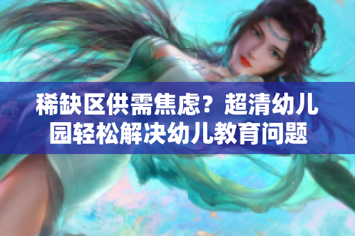 稀缺区供需焦虑？超清幼儿园轻松解决幼儿教育问题