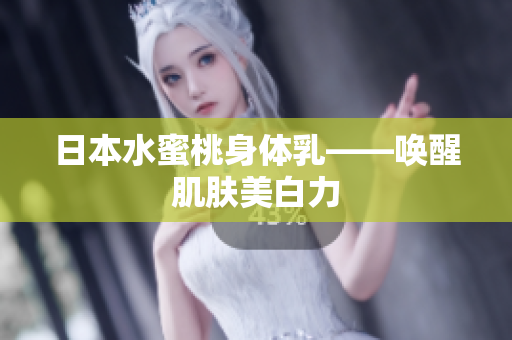 日本水蜜桃身体乳——唤醒肌肤美白力