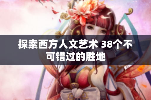 探索西方人文艺术 38个不可错过的胜地