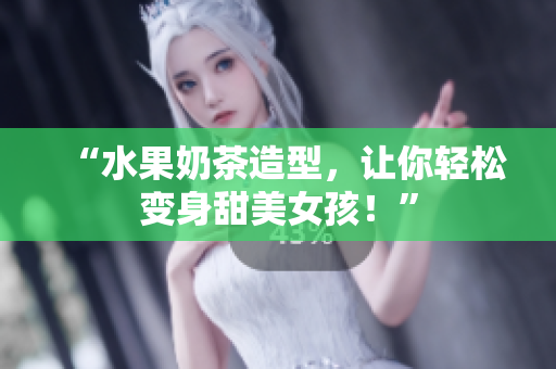 “水果奶茶造型，让你轻松变身甜美女孩！”