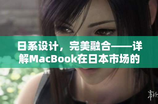 日系设计，完美融合——详解MacBook在日本市场的成功之路