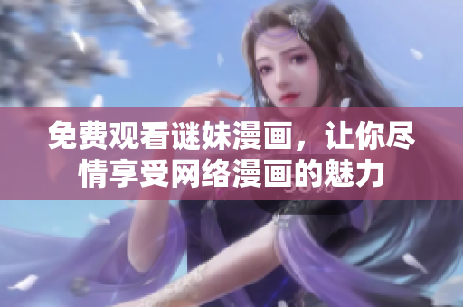 免费观看谜妹漫画，让你尽情享受网络漫画的魅力