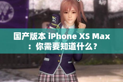 国产版本 iPhone XS Max：你需要知道什么？