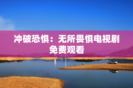 冲破恐惧：无所畏惧电视剧免费观看
