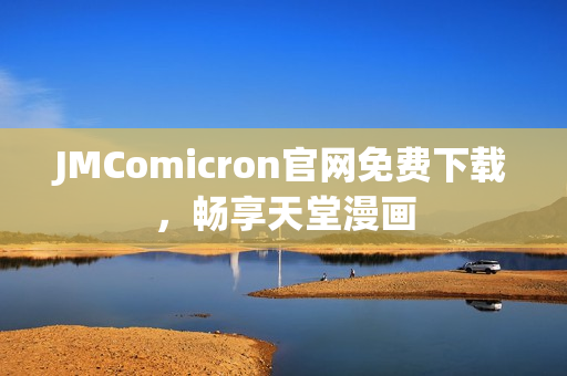 JMComicron官网免费下载，畅享天堂漫画