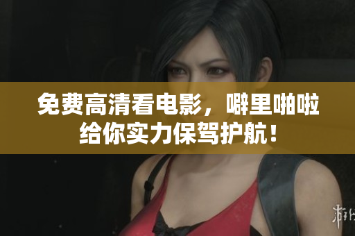 免费高清看电影，噼里啪啦给你实力保驾护航！