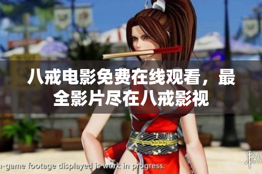 八戒电影免费在线观看，最全影片尽在八戒影视