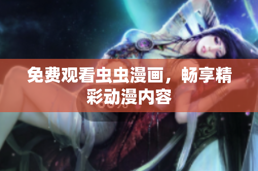 免费观看虫虫漫画，畅享精彩动漫内容
