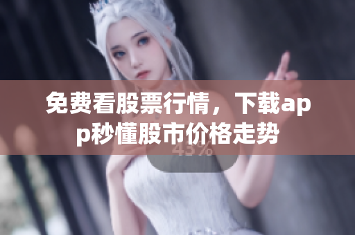 免费看股票行情，下载app秒懂股市价格走势