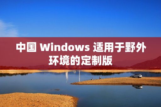 中国 Windows 适用于野外环境的定制版