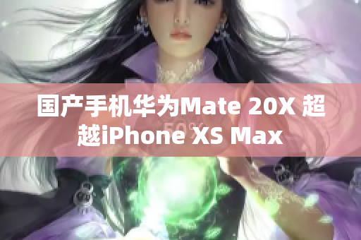 国产手机华为Mate 20X 超越iPhone XS Max