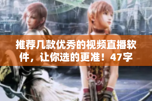推荐几款优秀的视频直播软件，让你选的更准！47字