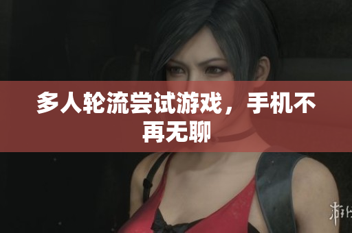 多人轮流尝试游戏，手机不再无聊