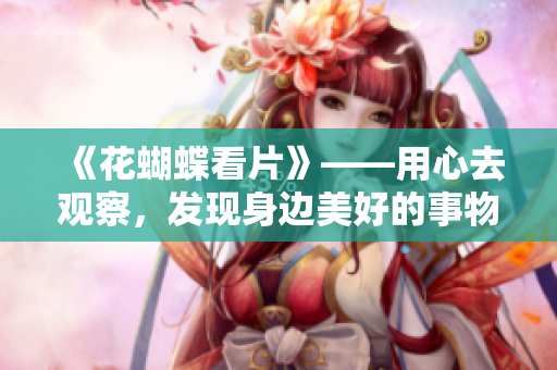 《花蝴蝶看片》——用心去观察，发现身边美好的事物