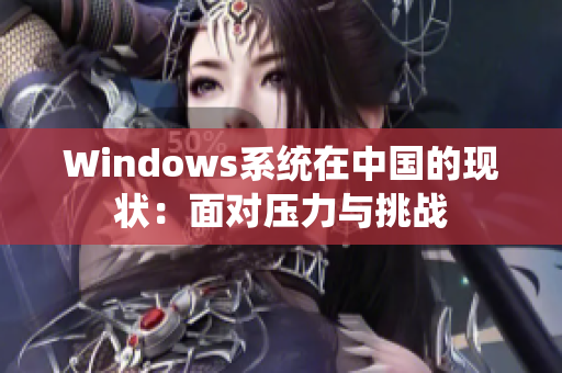 Windows系统在中国的现状：面对压力与挑战