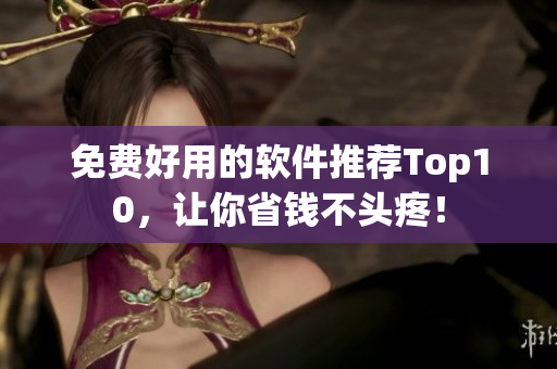 免费好用的软件推荐Top10，让你省钱不头疼！