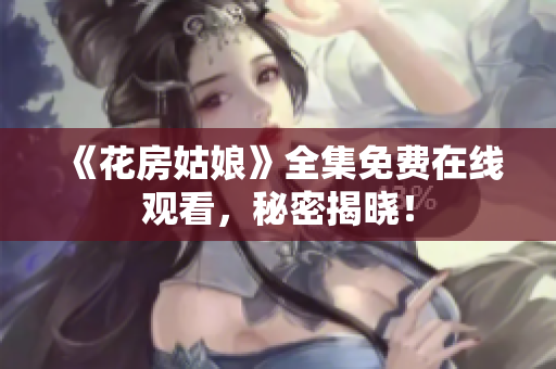 《花房姑娘》全集免费在线观看，秘密揭晓！