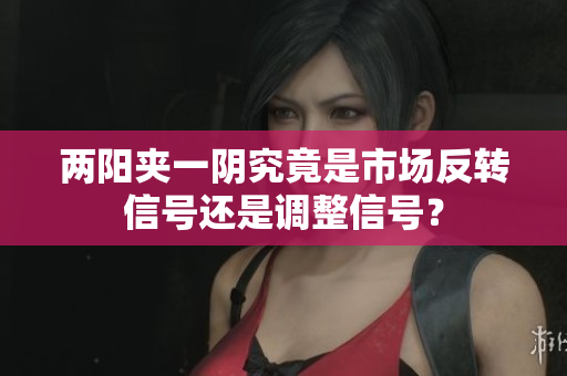 两阳夹一阴究竟是市场反转信号还是调整信号？