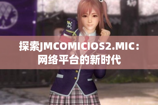 探索JMCOMICIOS2.MIC：网络平台的新时代