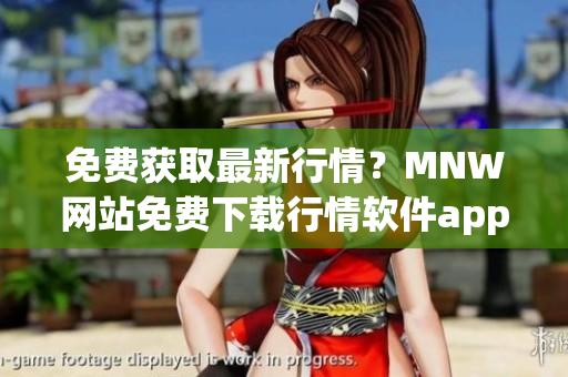 免费获取最新行情？MNW网站免费下载行情软件app