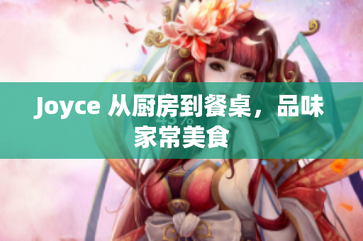 Joyce 从厨房到餐桌，品味家常美食