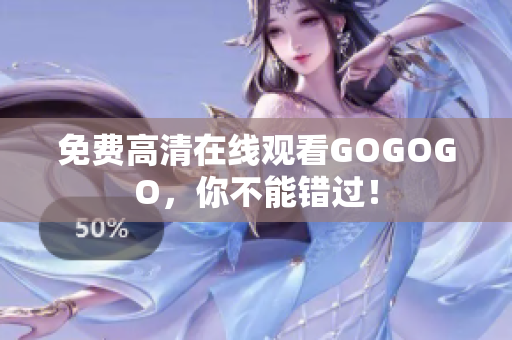 免费高清在线观看GOGOGO，你不能错过！