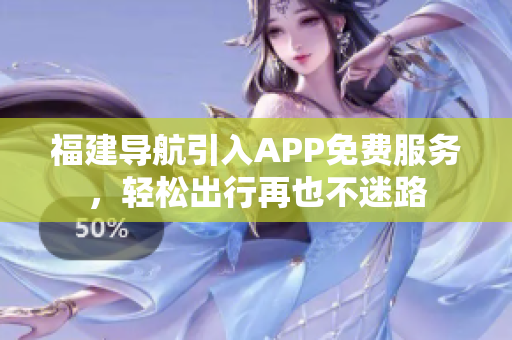 福建导航引入APP免费服务，轻松出行再也不迷路
