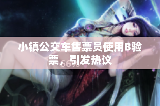 小镇公交车售票员使用B验票，引发热议