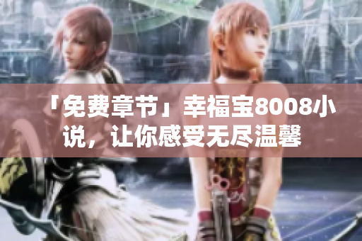「免费章节」幸福宝8008小说，让你感受无尽温馨
