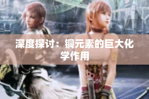 深度探讨：铜元素的巨大化学作用