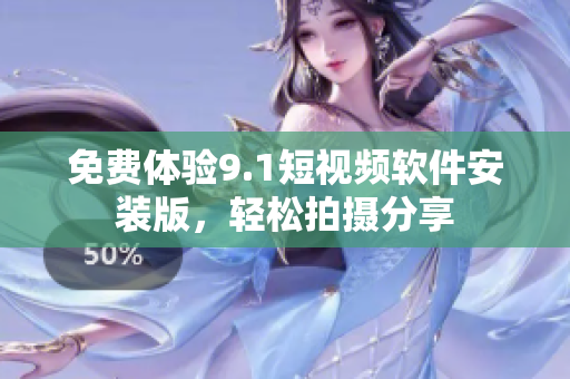 免费体验9.1短视频软件安装版，轻松拍摄分享