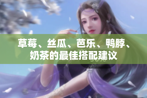 草莓、丝瓜、芭乐、鸭脖、奶茶的最佳搭配建议