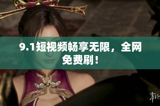 9.1短视频畅享无限，全网免费刷！