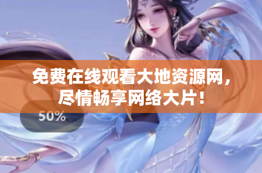 免费在线观看大地资源网，尽情畅享网络大片！