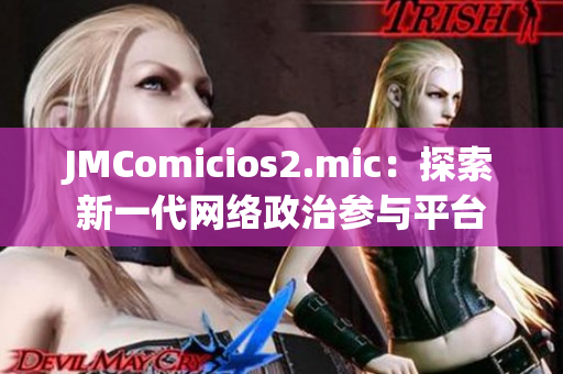 JMComicios2.mic：探索新一代网络政治参与平台