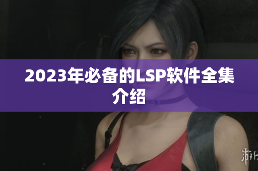 2023年必备的LSP软件全集介绍