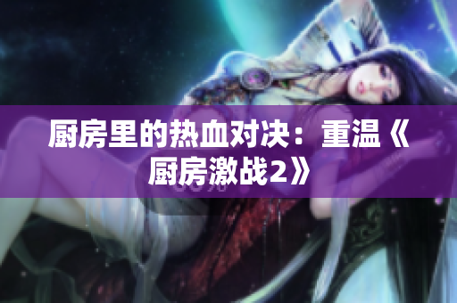厨房里的热血对决：重温《厨房激战2》