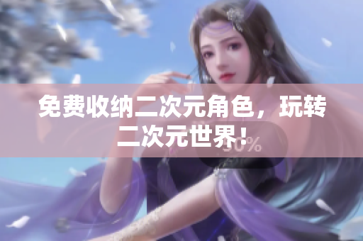 免费收纳二次元角色，玩转二次元世界！