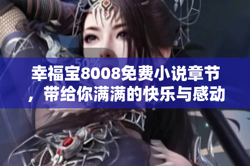 幸福宝8008免费小说章节，带给你满满的快乐与感动