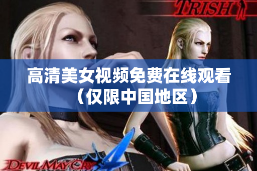高清美女视频免费在线观看（仅限中国地区）