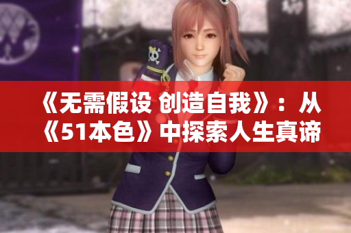 《无需假设 创造自我》：从《51本色》中探索人生真谛