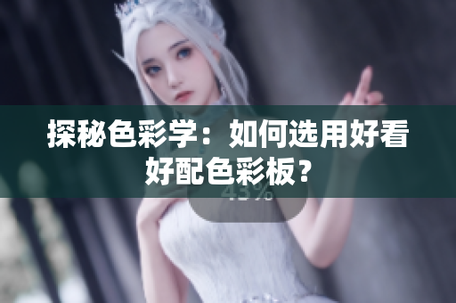 探秘色彩学：如何选用好看好配色彩板？
